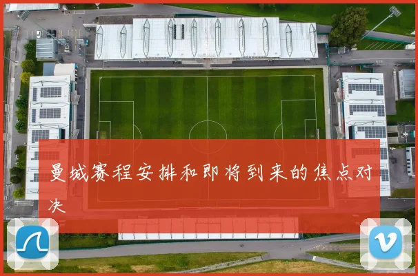 曼城赛程安排和即将到来的焦点对决