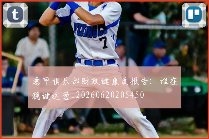 意甲俱乐部财政健康度报告：谁在稳健运营_20260620205450
