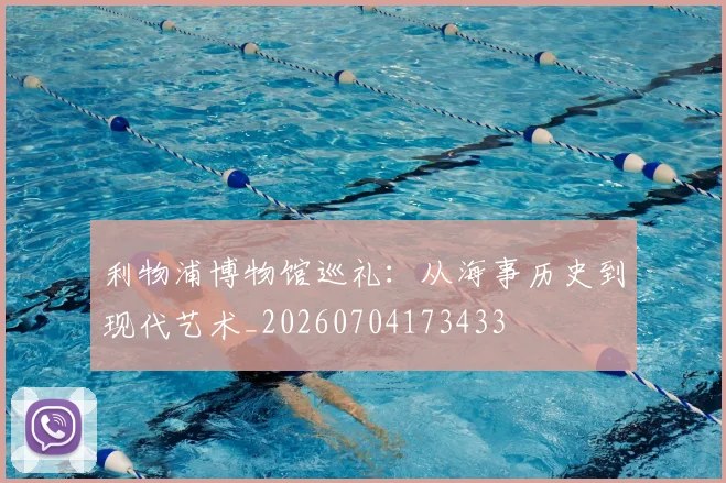利物浦博物馆巡礼：从海事历史到现代艺术_20260704173433
