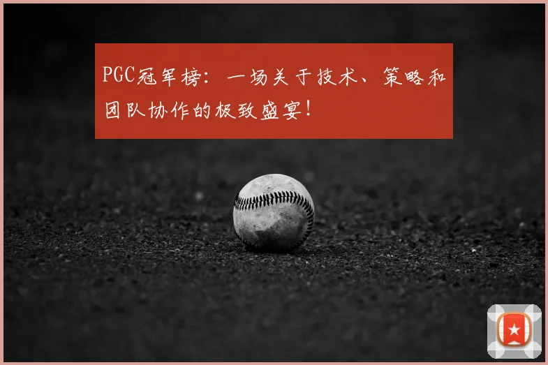 PGC冠军榜：一场关于技术、策略和团队协作的极致盛宴！
