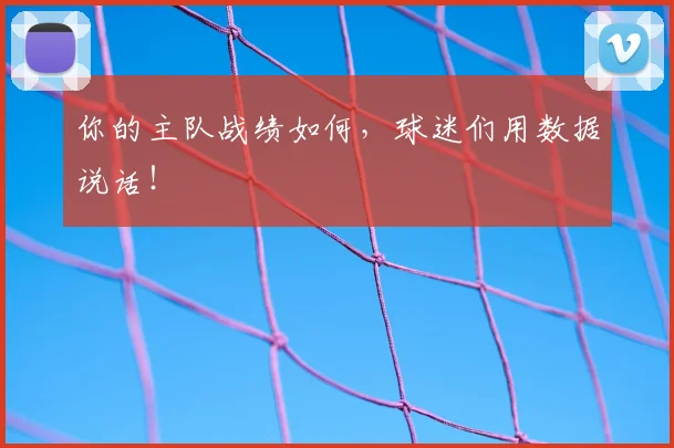 你的主队战绩如何，球迷们用数据说话！