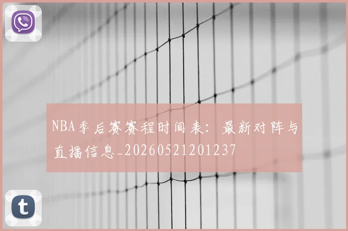NBA季后赛赛程时间表：最新对阵与直播信息_20260521201237