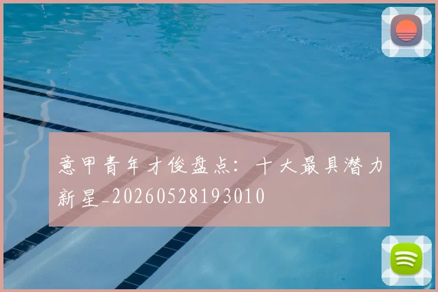 意甲青年才俊盘点：十大最具潜力新星_20260528193010
