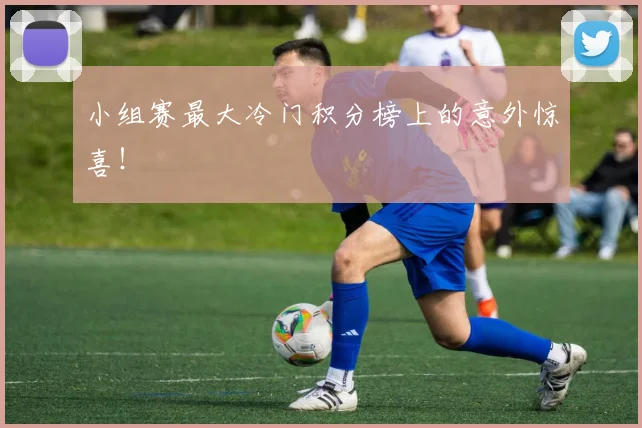 小组赛最大冷门积分榜上的意外惊喜!