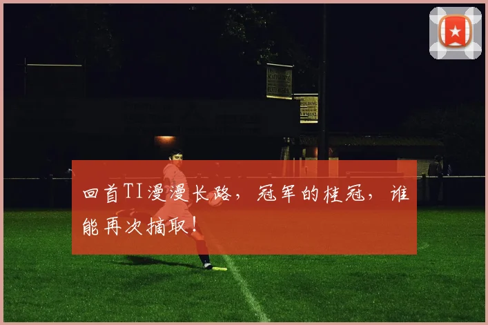 回首TI漫漫长路，冠军的桂冠，谁能再次摘取！