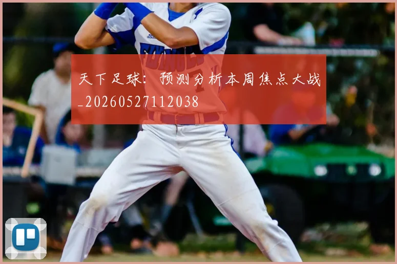 天下足球:预测分析本周焦点大战_20260527112038