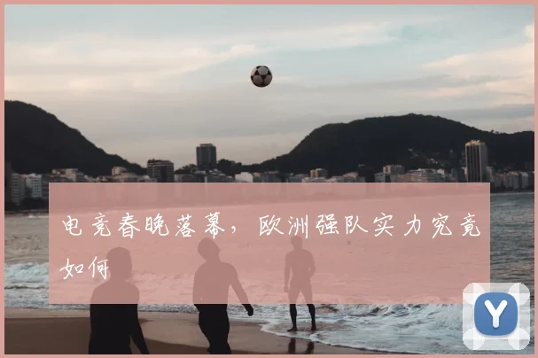 电竞春晚落幕，欧洲强队实力究竟如何