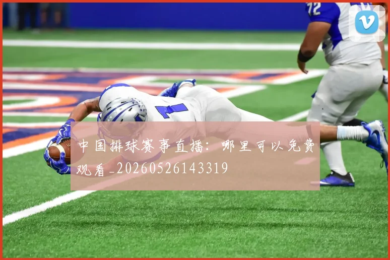 中国排球赛事直播：哪里可以免费观看_20260526143319