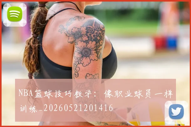 NBA篮球技巧教学：像职业球员一样训练_20260521201416