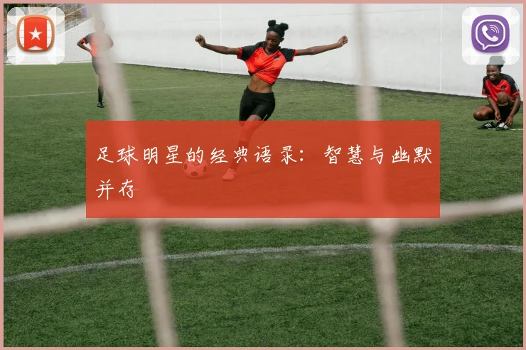 足球明星的经典语录：智慧与幽默并存