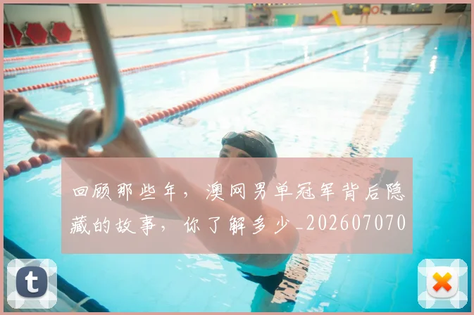 回顾那些年,澳网男单冠军背后隐藏的故事,你了解多少_20260707013234