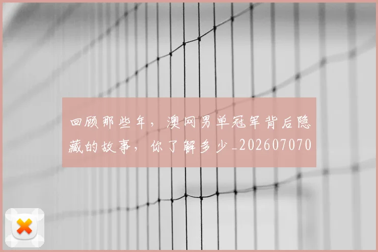 回顾那些年,澳网男单冠军背后隐藏的故事,你了解多少_20260707013234