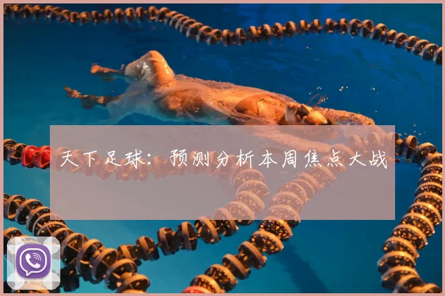 天下足球：预测分析本周焦点大战
