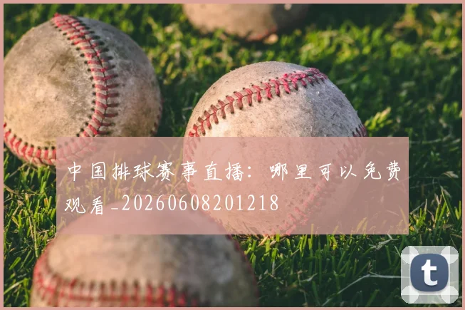 中国排球赛事直播:哪里可以免费观看_20260608201218