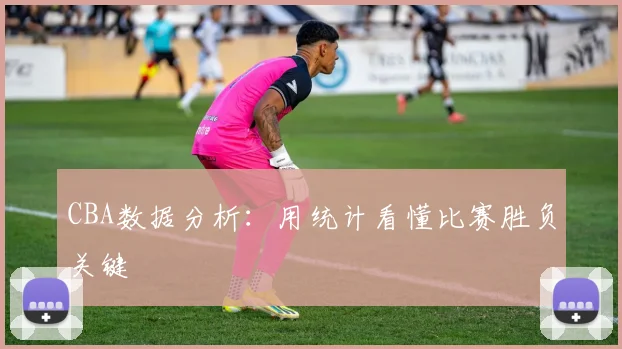 CBA数据分析:用统计看懂比赛胜负关键