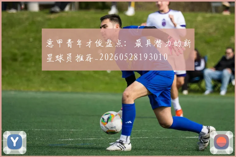 意甲青年才俊盘点：最具潜力的新星球员推荐_20260528193010