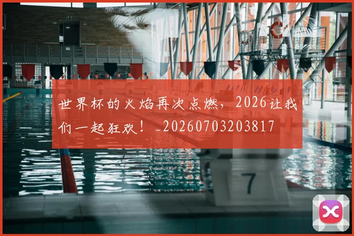 世界杯的火焰再次点燃，2026让我们一起狂欢！_20260703203817