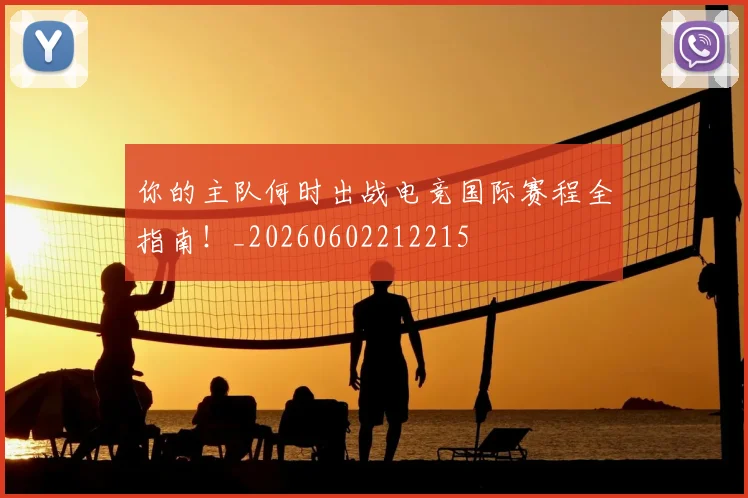你的主队何时出战电竞国际赛程全指南！_20260602212215