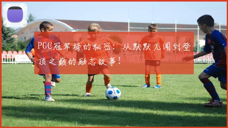 PGC冠军榜的秘密:从默默无闻到登顶之巅的励志故事!