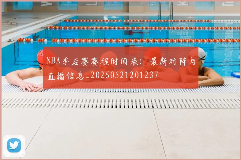 NBA季后赛赛程时间表：最新对阵与直播信息_20260521201237