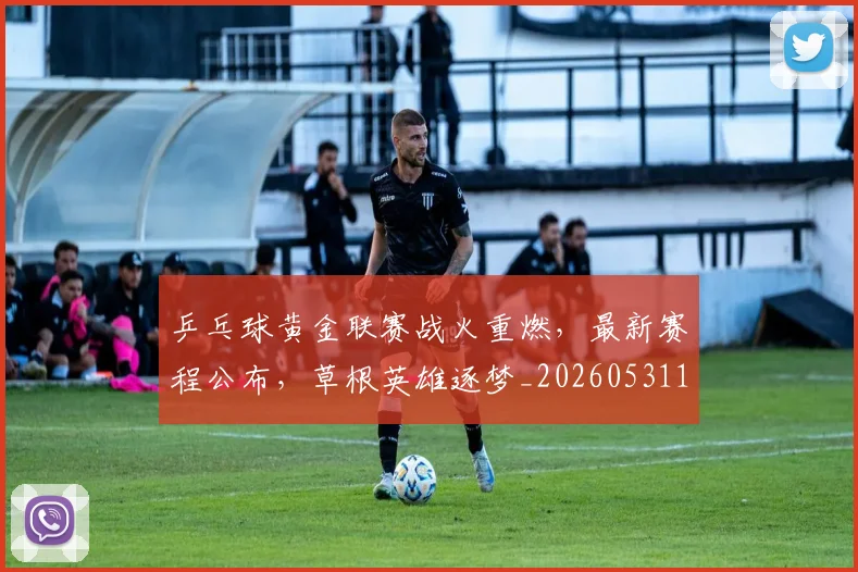 乒乓球黄金联赛战火重燃，最新赛程公布，草根英雄逐梦_20260531151634