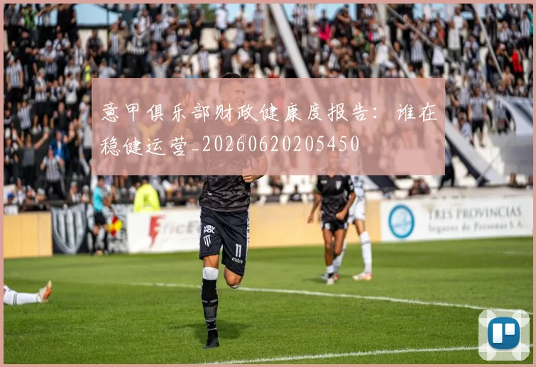 意甲俱乐部财政健康度报告：谁在稳健运营_20260620205450