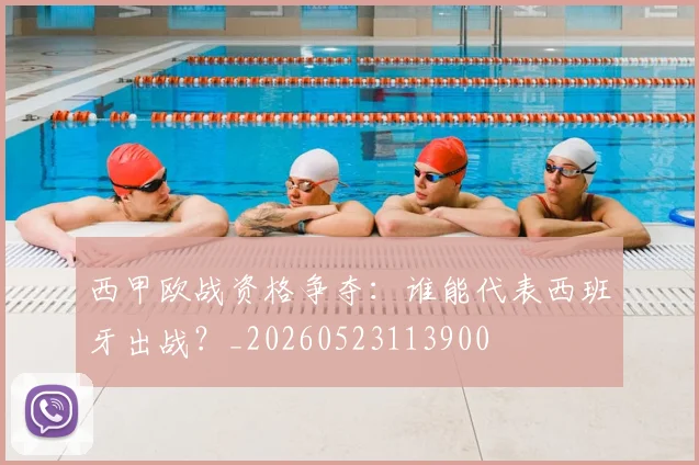 西甲欧战资格争夺:谁能代表西班牙出战?_20260523113900
