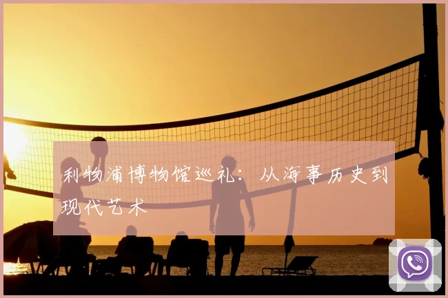 利物浦博物馆巡礼：从海事历史到现代艺术